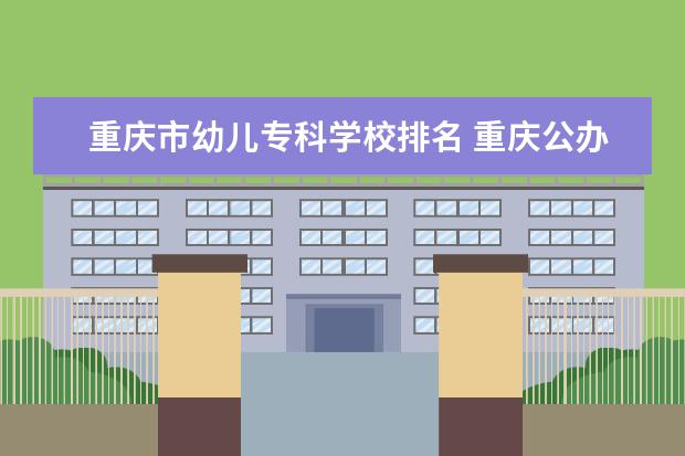 重庆市幼儿专科学校排名 重庆公办职业专科学校排名