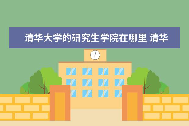 清华大学的研究生学院在哪里 清华大学建筑学研究生在哪念