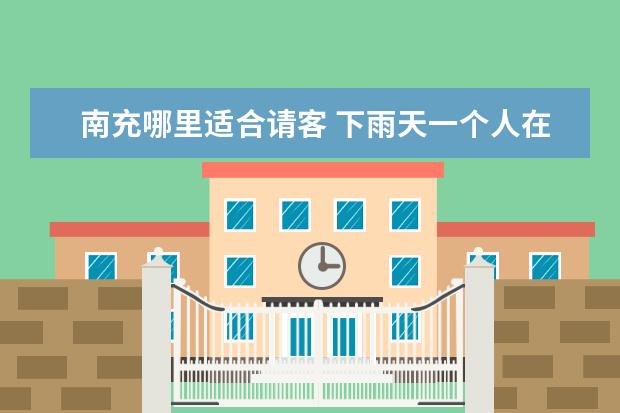 南充哪里适合请客 下雨天一个人在家发美食的朋友圈配文