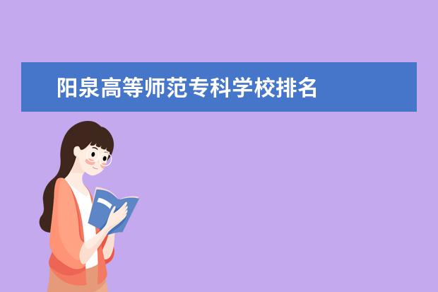 阳泉高等师范专科学校排名    院校专业：   <br/>