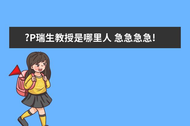 ?P瑞生教授是哪里人 急急急急!!书信的格式 最好是有标准的书信范文格式 ...