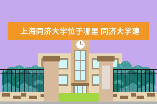 上海同济大学位于哪里 同济大学建筑学院在那个区,具体地址在哪里