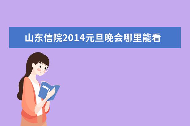 山东信院2014元旦晚会哪里能看 陈宇浩出生于哪里