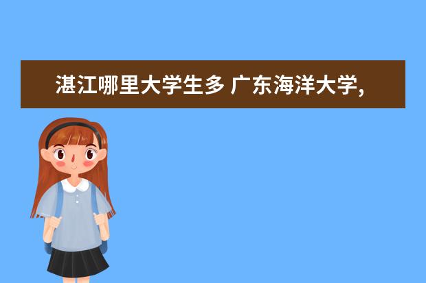 湛江哪里大學生多 廣東海洋大學,海南師范大學,東莞理工學院,佛山科學...