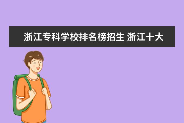 浙江专科学校排名榜招生 浙江十大专科学校排名