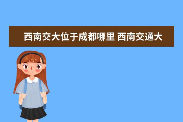 西南交大位于成都哪里 西南交通大学在哪里