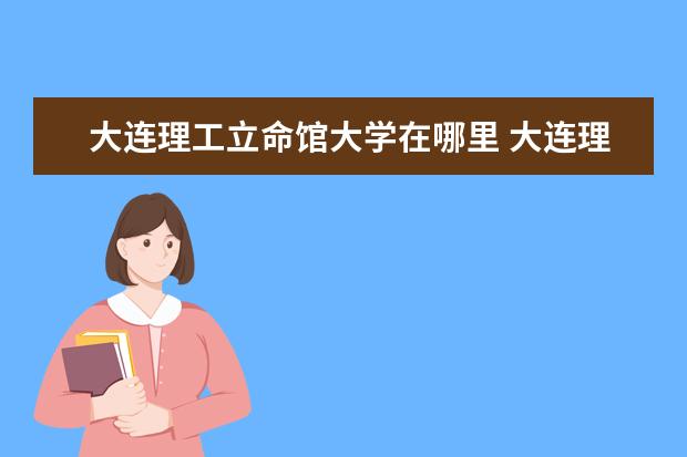 大连理工立命馆大学在哪里 大连理工大学立命馆大学国际信息与软件学院怎么样? ...