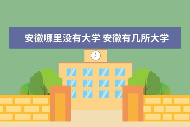 安徽哪里没有大学 安徽有几所大学
