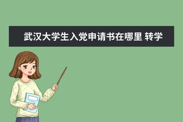 武汉大学生入党申请书在哪里 转学申请书怎么写?
