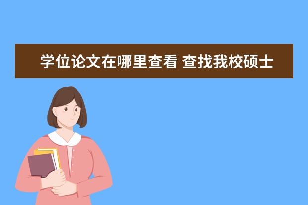 学位论文在哪里查看 查找我校硕士学位论文需要的步骤