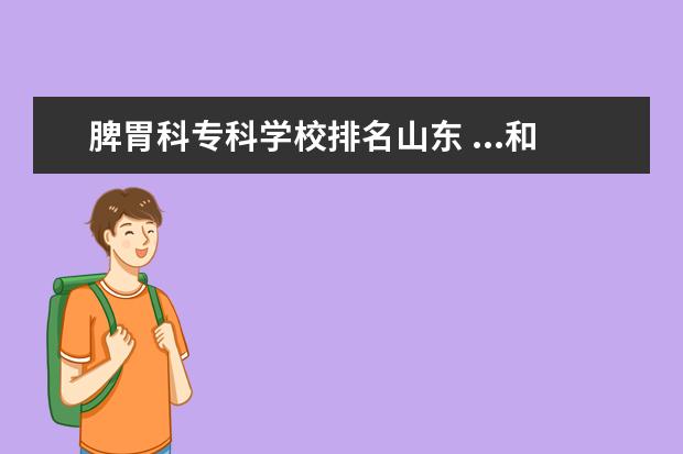 脾胃科专科学校排名山东 ...和533都可以报省内什么专科学校?明天报志愿拉...