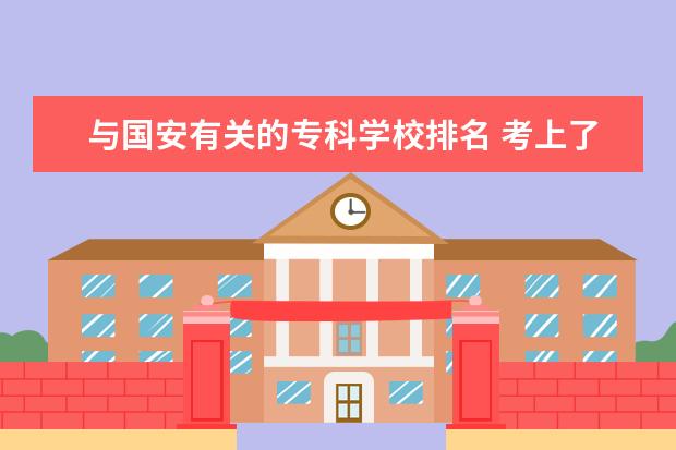 与国安有关的专科学校排名 考上了北大历史学系,但听说就业前景不太好,要不要读...