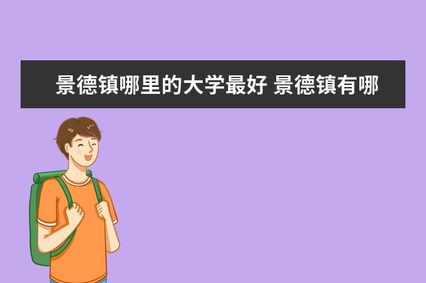 景德镇哪里的大学最好 景德镇有哪些大学?