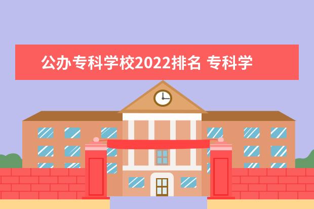 公办专科学校2022排名 专科学校排名2022最新排名