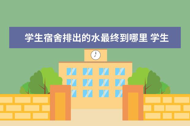 学生宿舍排出的水最终到哪里 学生宿舍节水有哪些好方法呢??