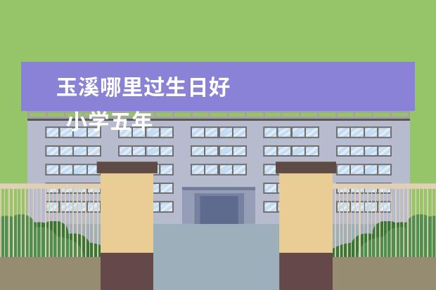 玉溪哪里过生日好 
  小学五年级5作文我最喜欢谁的什么文章