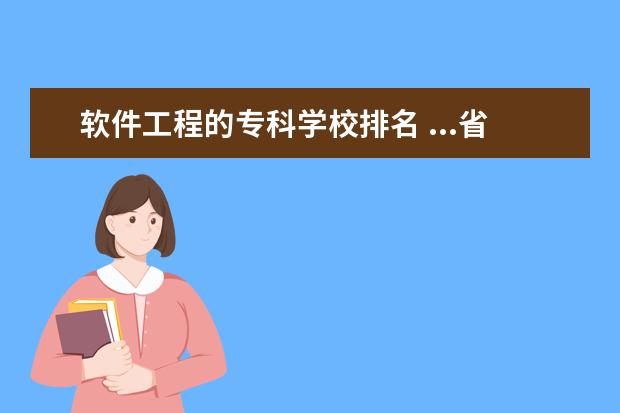 软件工程的专科学校排名 ...省软件技术专业最好的专科学校是哪所(湖南软件工...