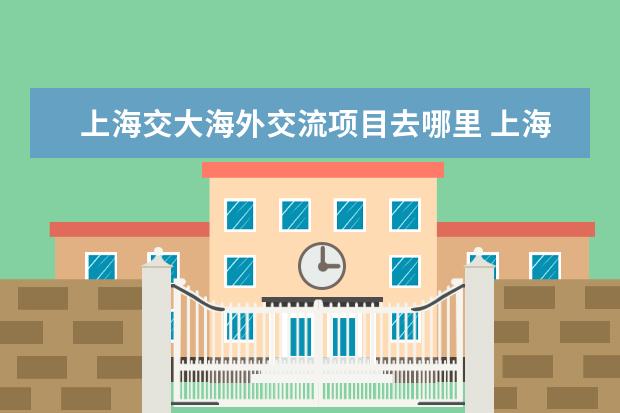 上海交大海外交流项目去哪里 上海交大海外教育学院没有了吗