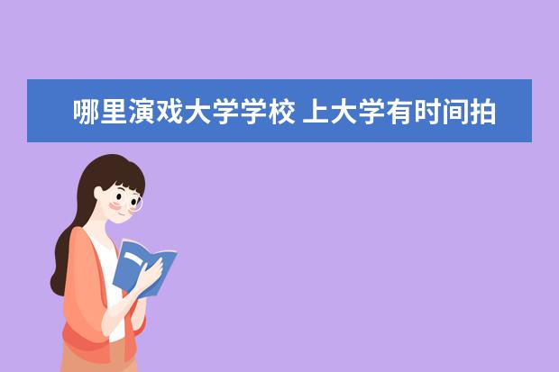 哪里演戏大学学校 上大学有时间拍戏吗