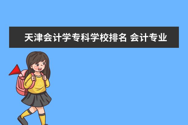 天津会计学专科学校排名 会计专业最好的专科学校