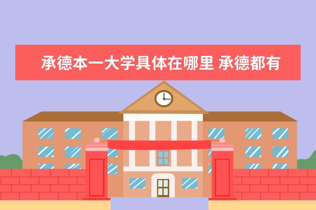 承德本一大学具体在哪里 承德都有什么大学,都是几本的?