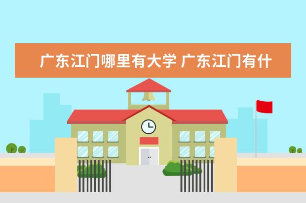 广东江门哪里有大学 广东江门有什么大学