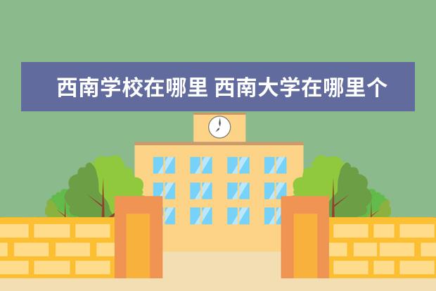 西南学校在哪里 西南大学在哪里个城市?