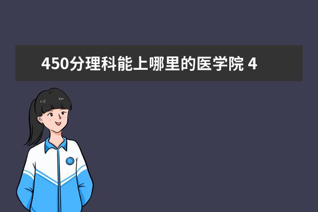 450分理科能上哪里的医学院 450分左右的二本医学院