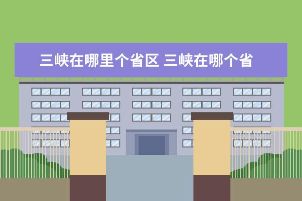 三峡在哪里个省区 三峡在哪个省