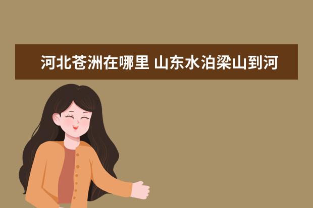 河北苍洲在哪里 山东水泊梁山到河北苍洲多少公里?