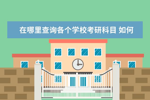 在哪里查询各个学校考研科目 如何查询考研院校的考研科目