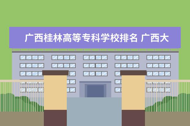 广西桂林高等专科学校排名 广西大专院校排名榜