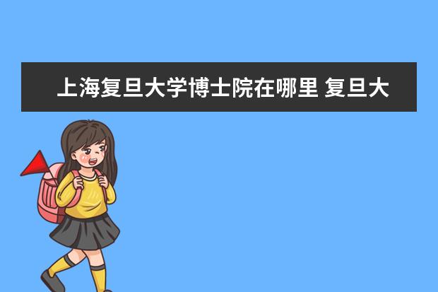 上海复旦大学博士院在哪里 复旦大学金融学博士在哪个区住