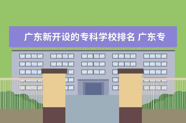 广东新开设的专科学校排名 广东专科学校排名2022最新排名