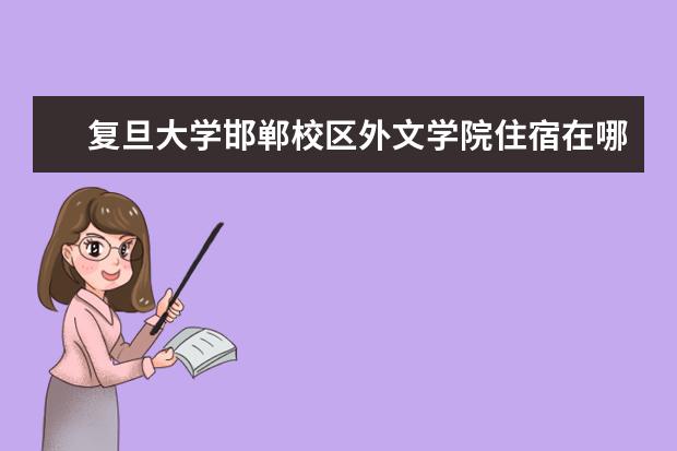 复旦大学邯郸校区外文学院住宿在哪里 复旦大学哪些专业最值得读?