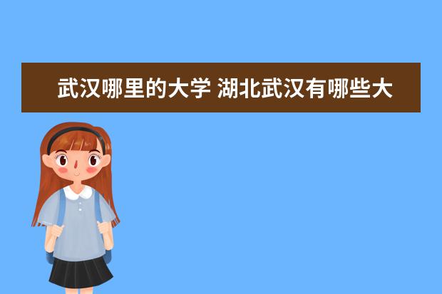 武汉哪里的大学 湖北武汉有哪些大学