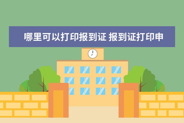 哪里可以打印报到证 报到证打印申请表在哪