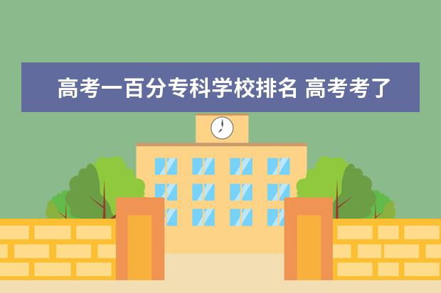 高考一百分专科学校排名 高考考了100多分能上什么学校?