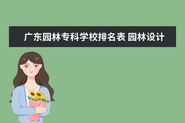 广东园林专科学校排名表 园林设计专业发展前景好吗专科学校有哪些