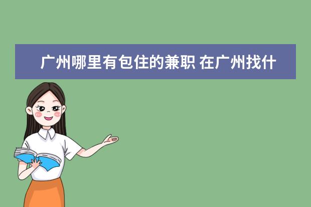 广州哪里有包住的兼职 在广州找什么兼职最合适,最好是时间比较自由的 - 百...