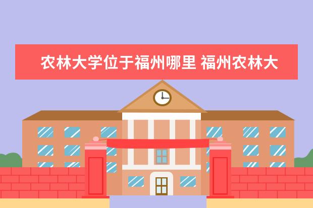 农林大学位于福州哪里 福州农林大学安溪校区