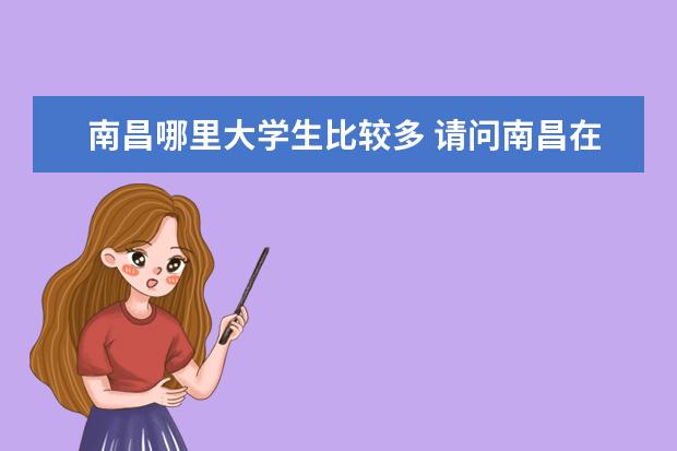 南昌哪里大学生比较多 请问南昌在校大学生人数有多少???