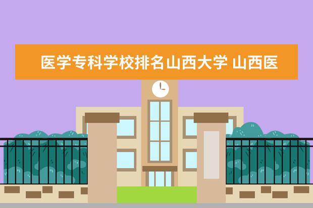 医学专科学校排名山西大学 <a target="_blank" href="/academy/detail/14156.html" title="山西医科大学">山西医科大学</a>排名