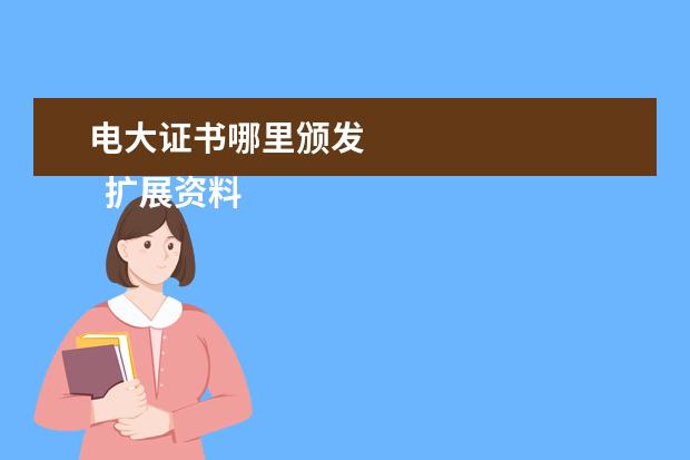 电大证书哪里颁发 
  扩展资料