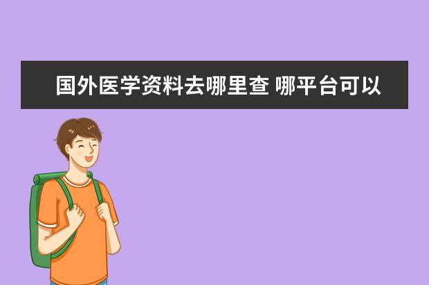 国外医学资料去哪里查 哪平台可以查到权威的医学SCI期刊信息?