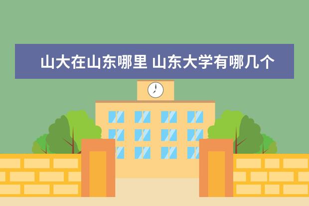 山大在山东哪里 山东大学有哪几个校区?地址在哪里?