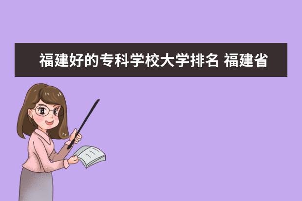 福建好的专科学校大学排名 福建省最好的大专学校排名