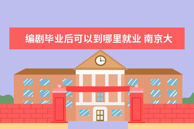 编剧毕业后可以到哪里就业 南京大学编剧专业就业