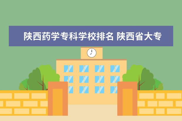 陕西药学专科学校排名 陕西省大专院校排名