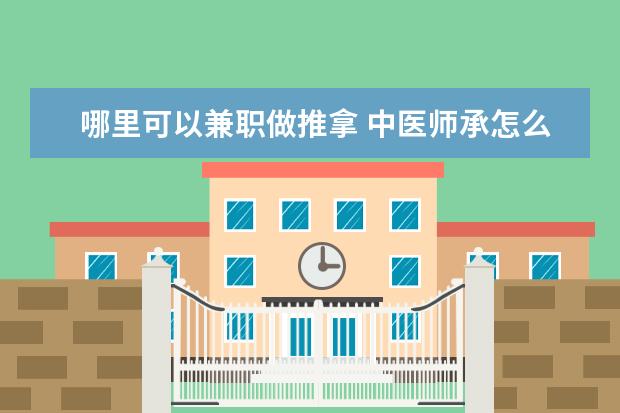 哪里可以兼职做推拿 中医师承怎么找老师?